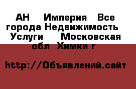 АН    Империя - Все города Недвижимость » Услуги   . Московская обл.,Химки г.